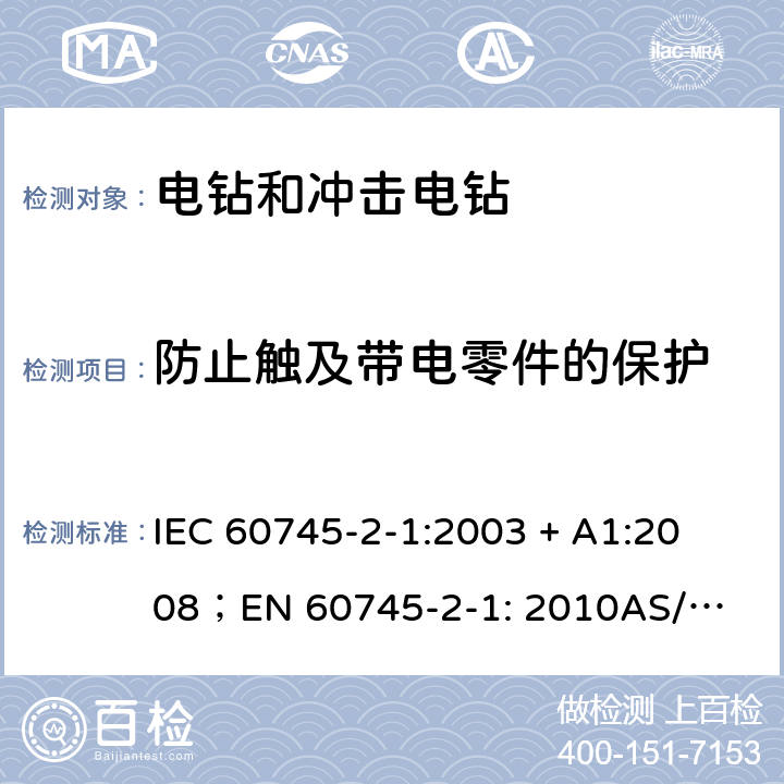 防止觸及帶電零件的保護 手持式電動工具的安全第2 部分: 電鉆和沖擊電鉆的專用要求 
IEC 60745-2-1:2003 + A1:2008；
EN 60745-2-1: 2010
AS/NZS 60745.2.1:2009 9