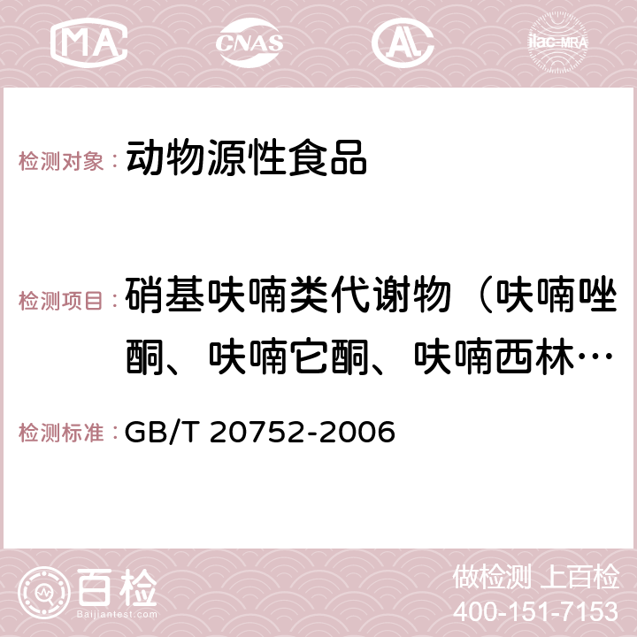 硝基呋喃类代谢物（呋喃唑酮、呋喃它酮、呋喃西林、呋喃妥因） 猪肉、牛肉、鸡肉、猪肝和水产品中硝基呋喃类代谢物残留量的测定 液相色谱-串联质谱法 GB/T 20752-2006