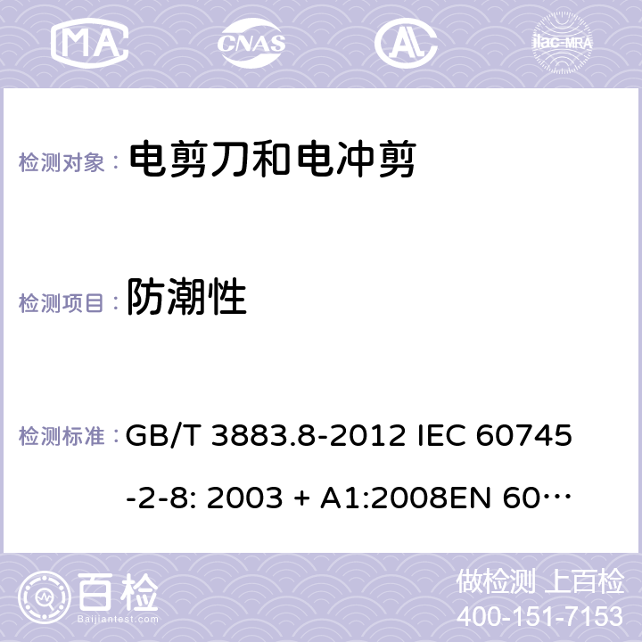 防潮性 手持式电动工具的安全第2 部分: 电剪刀和电冲剪的专用要求 GB/T 3883.8-2012 
IEC 60745-2-8: 2003 + A1:2008
EN 60745-2-8:2009
AS/NZS 60745.2.8:2009 14