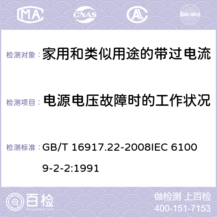 电源电压故障时的工作状况 家用和类似用途的带过电流保护的剩余电流动作断路器（RCBO）第22部分：一般规则对动作功能与电源电压有关的RCBO的适用 GB/T 16917.22-2008
IEC 61009-2-2:1991