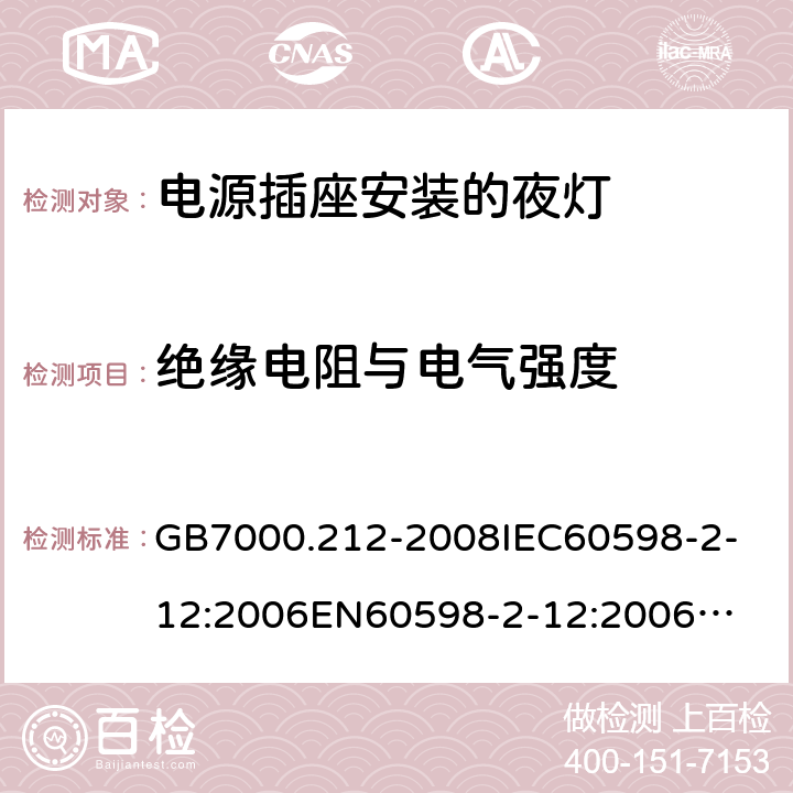 绝缘电阻与电气强度 灯具 第2-12部分：电源插座安装的夜灯 GB7000.212-2008
IEC60598-2-12:2006
EN60598-2-12:2006
IEC60598-2-12:2013
EN60598-2-12:2013 11