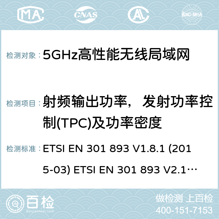 射频输出功率，发射功率控制(TPC)及功率密度 宽带无线接入网络；5GHz高性能无线局域网；涉及R&TTE导则第3.2章的必要要求5GHz无线局域网；涉及RED导则第3.2章的必要要求 ETSI EN 301 893 V1.8.1 (2015-03) ETSI EN 301 893 V2.1.1 (2017-05) 5.4.4