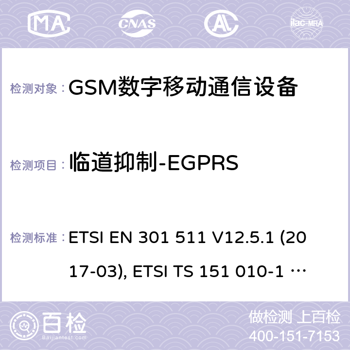 临道抑制-EGPRS ETSI EN 301 511 全球移动通信系统（GSM）；移动台（MS）设备；涵盖基本要求的协调标准第2014/53/EU号指令第3.2条  V12.5.1 (2017-03), ETSI TS 151 010-1 V13.11.0 (2020-02) 4.2.40