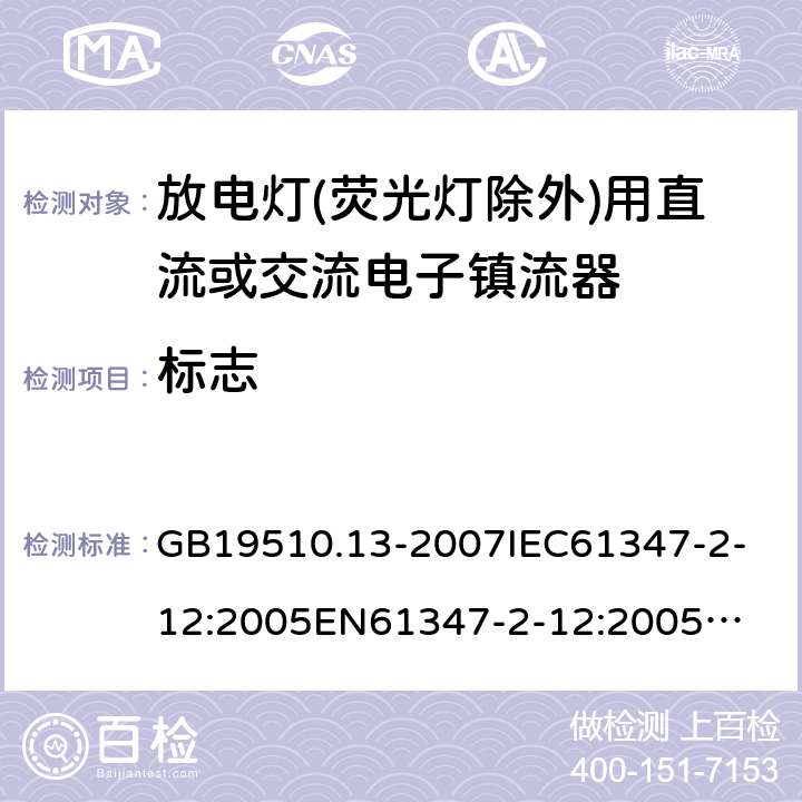 标志 放电灯(荧光灯除外)用直流或交流电子镇流器 GB19510.13-2007
IEC61347-2-12:2005
EN61347-2-12:2005
IEC61347-2-12:2005+A1:2010
EN61347-2-12:2005+A1:2010 7