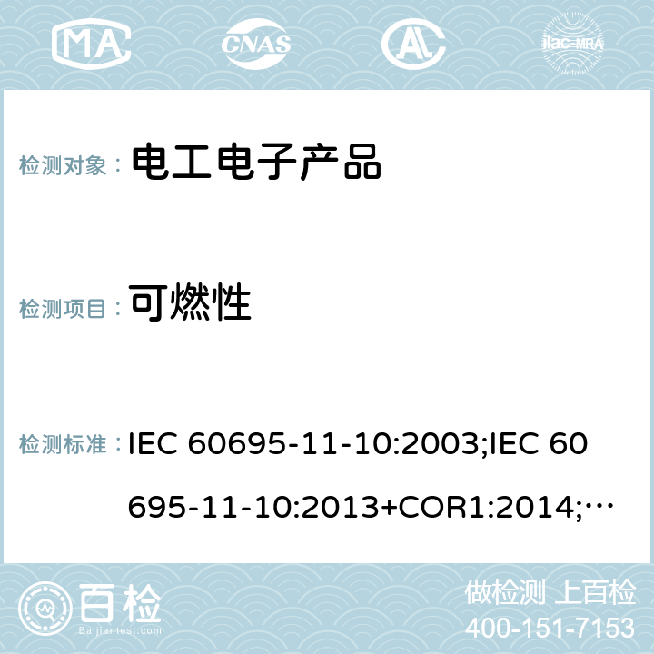 可燃性 电工电子产品着火危险试验：50W 水平与垂直火焰试验方法 IEC 60695-11-10:2003;IEC 60695-11-10:2013+COR1:2014;
EN 60695-11-10:1999 +A1: 2003; EN 60695-11-10:2013+AC:2014; GB/T 5169.16-2008;GB/T5169.16-2017
AS/NZS 60695.11.10:2001+A1:2004