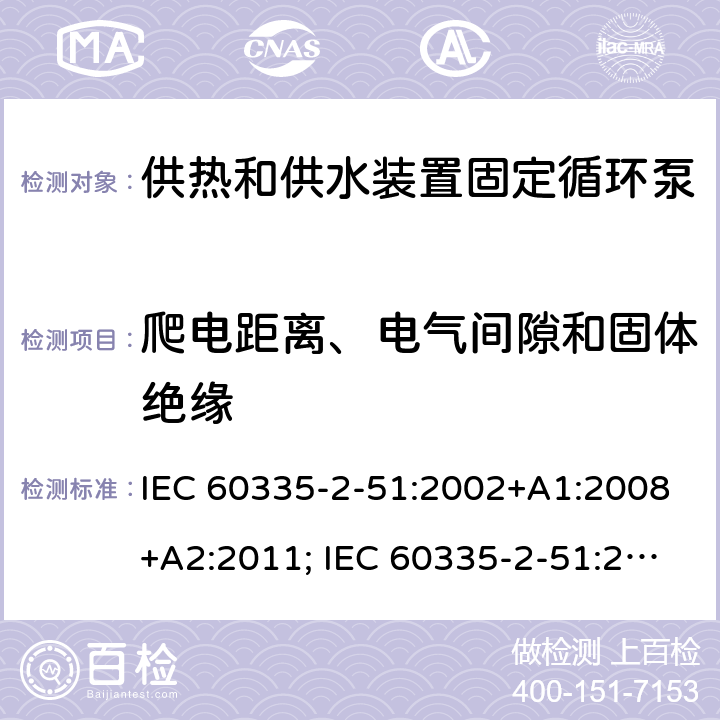 爬电距离、电气间隙和固体绝缘 家用和类似用途电器的安全　供热和供水装置固定循环泵的特殊要求 IEC 60335-2-51:2002+A1:2008+A2:2011; IEC 60335-2-51:2019
EN 60335-2-51:2003+A1:2008+A2:2012;
GB 4706.71-2008
AS/NZS60335.2.51:2006+A1:2009; AS/NZS60335.2.51:2012;AS/NZS 60335.2.51:2020 29