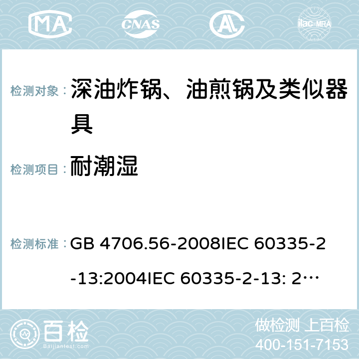 耐潮湿 家用和类似用途电器的安全 深油炸锅、油煎锅及类似器具的特殊要求 GB 4706.56-2008
IEC 60335-2-13:2004
IEC 60335-2-13: 2009+A1:2016 15