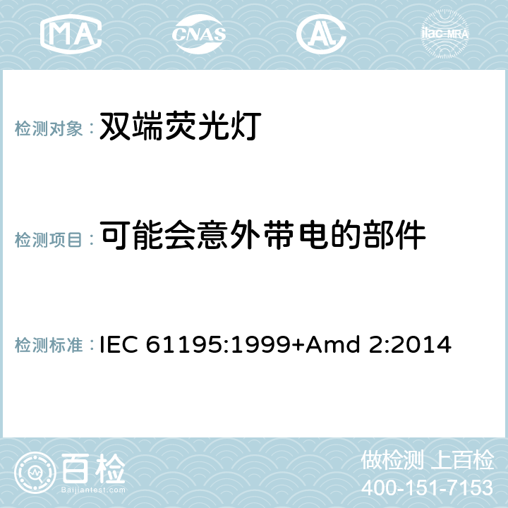 可能会意外带电的部件 《双端荧光灯 安全要求》 IEC 61195:1999+Amd 2:2014 2.6