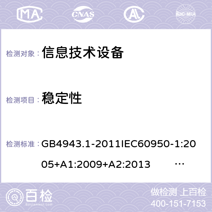 稳定性 信息技术设备的安全 第1部分 通用要求 GB4943.1-2011
IEC60950-1:2005+A1:2009+A2:2013 EN60950-1:2006+ A11: 2009+A1:2010+A12:2011+A2:2013
UL60950-1:2014 4.1