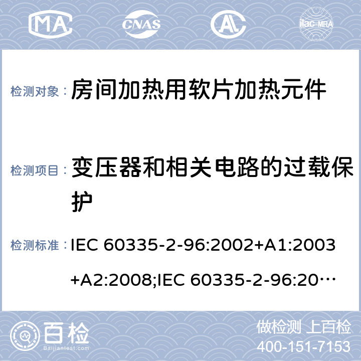 变压器和相关电路的过载保护 家用和类似用途电器的安全　房间加热用软片加热元件的特殊要求 IEC 60335-2-96:2002+A1:2003+A2:2008;IEC 60335-2-96:2019;
EN 60335-2-96:2002+A1:2004+A2:2009;
GB 4706.82:2007; GB 4706.82:2014;
AS/NZS 60335.2.96:2002+A1:2004+A2:2009;AS/NZS 60335.2.96:2020; 17