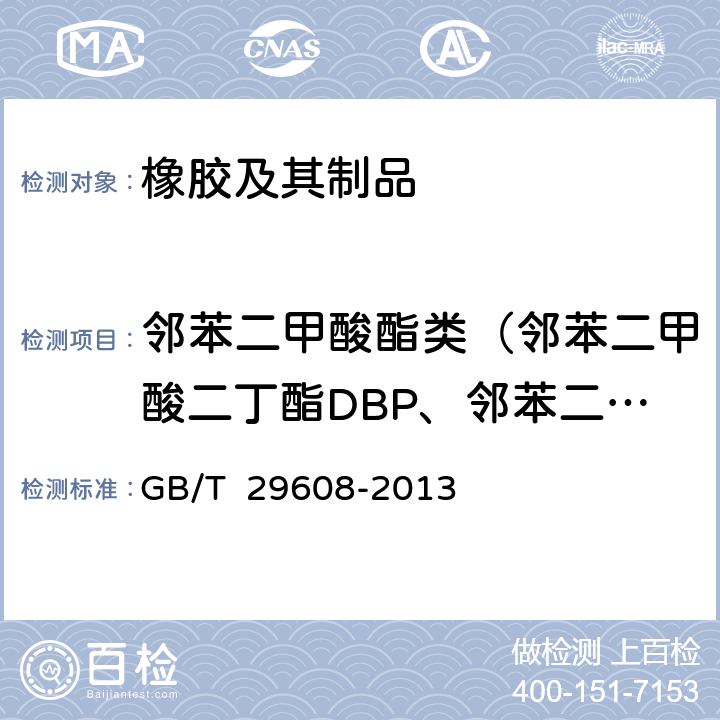 邻苯二甲酸酯类（邻苯二甲酸二丁酯DBP、邻苯二甲酸丁基苄酯BBP、邻苯二甲酸二（2-乙基）己酯DEHP、邻苯二甲酸二正辛酯DNOP、邻苯二甲酸二异壬酯DINP、邻苯二甲酸二异癸酯DIDP、邻苯二甲酸二异丁酯DIBP） GB/T 29608-2013 橡胶制品 邻苯二甲酸酯类的测定