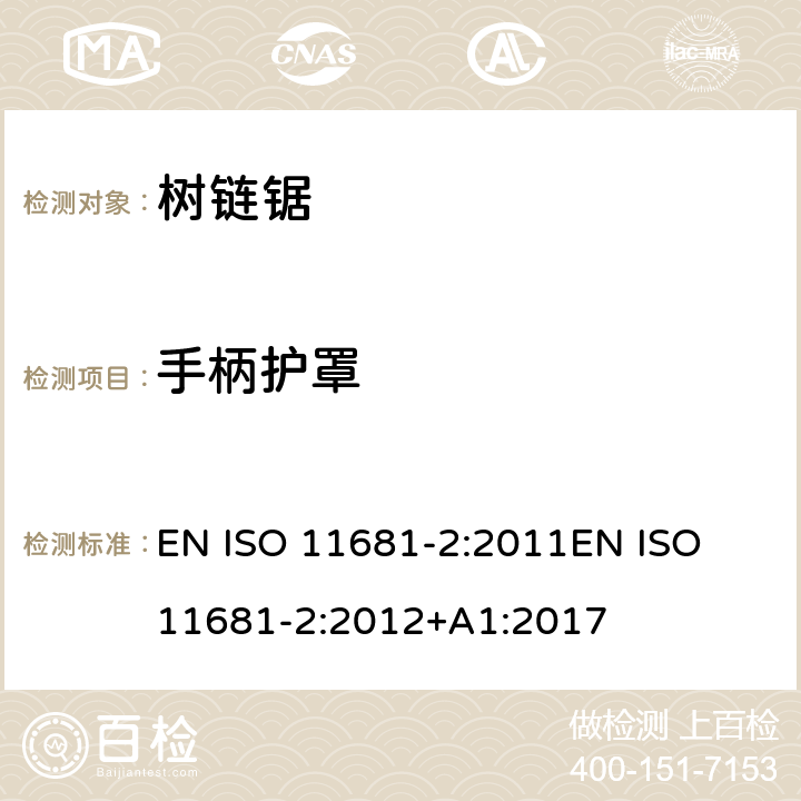 手柄护罩 ISO 11681-2:2011 园业设备 – 便携式链锯的安全要求及测试 - 第二部分：树上作业链锯 EN 
EN ISO 11681-2:2012+A1:2017 条款4.3