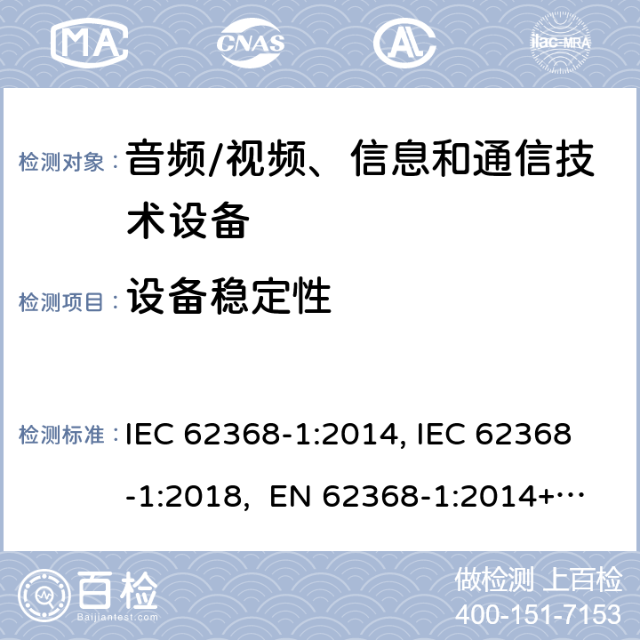 设备稳定性 音频/视频、信息和通信技术设备-第1部分：安全要求 IEC 62368-1:2014, IEC 62368-1:2018, EN 62368-1:2014+A11:2017, EN IEC 62368-1:2020/A11:2020, BS EN IEC 62368-1:2020+A11:2020, UL 62368-1 Ed2&Ed3, AS/NZS 62368.1:2018, JIS C 62368-1:2018 8.6.2.2，8.6.2.3，
