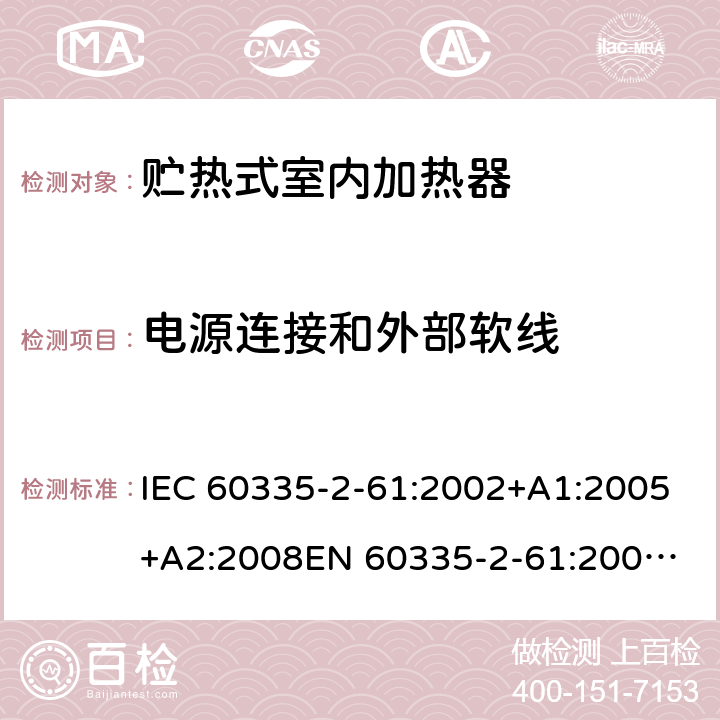 电源连接和外部软线 家用和类似用途电器的安全　贮热式室内加热器的特殊要求 IEC 60335-2-61:2002+A1:2005+A2:2008
EN 60335-2-61:2003+A2:2005+A2:2008+A11:2019;
GB 4706.44-2005
AS/NZS60335.2.61:2005+A1:2005+A2:2009 25