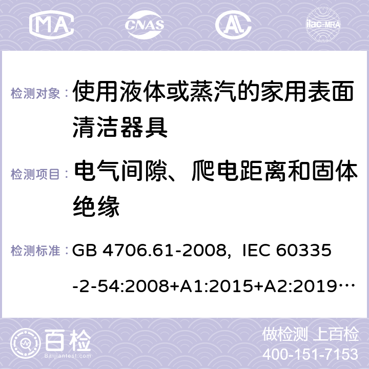 电气间隙、爬电距离和固体绝缘 家用和类似用途电器的安全 使用液体或蒸汽的家用表面清洁器具的特殊要求 GB 4706.61-2008, IEC 60335-2-54:2008+A1:2015+A2:2019, EN 60335-2-54:2008+A11:2012+A1:2015, AS/NZS 60335.2.54:2010+A1:2010+ A2:2016+A3:2020 29