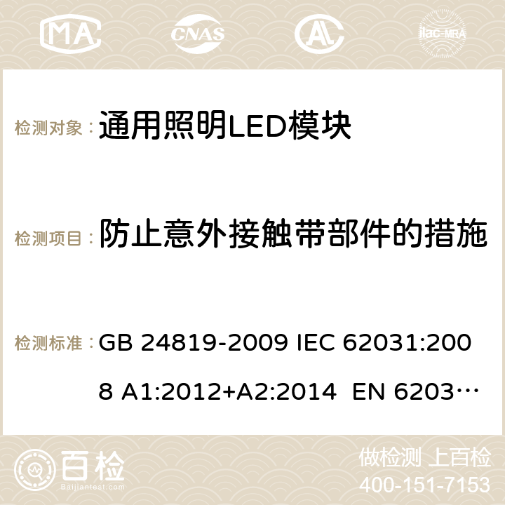 防止意外接触带部件的措施 通用照明LED模块－安全要求 GB 24819-2009 IEC 62031:2008 A1:2012+A2:2014 EN 62031:2008+A1:2013 +A2:2015 10