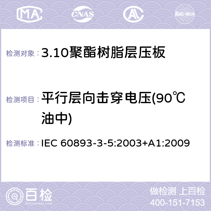 平行层向击穿电压(90℃油中) IEC 60893-3-5-2003 绝缘材料 电工用热固性树脂工业硬质层压板 第3-5部分:单项材料规范 聚酯树脂基硬质层压板的要求
