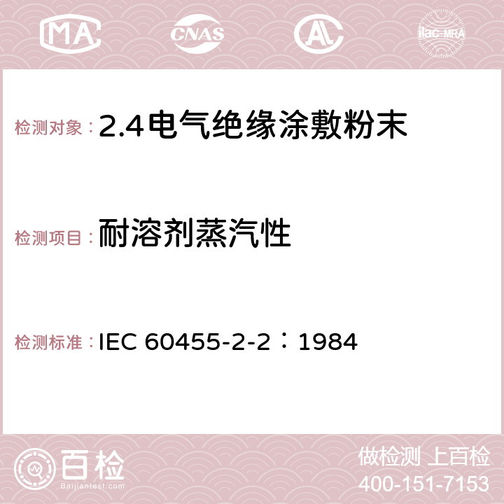 耐溶剂蒸汽性 电气绝缘用树脂基反应复合物 第2部分:试验方法 电气用涂敷粉末方法 IEC 60455-2-2：1984 4.12