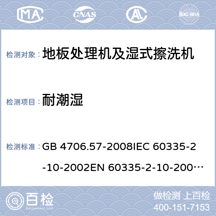 耐潮湿 家用和类似用途电器的安全 地板处理机和湿式擦洗机的特殊要求 GB 4706.57-2008
IEC 60335-2-10-2002
EN 60335-2-10-2009
EN60335-2-10:2003+ A1:2008 15