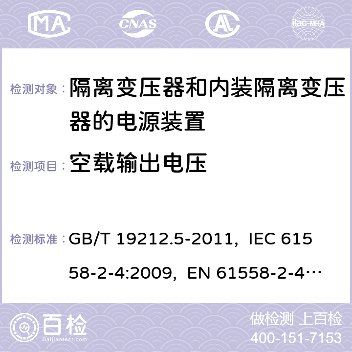 空载输出电压 电源电压为1 100 V及以下的变压器、
电抗器、电源装置和类似产品的安全
第5部分：隔离变压器和内装隔离变压器的
电源装置的特殊要求和试验 GB/T 19212.5-2011, IEC 61558-2-4:2009, EN 61558-2-4:2009, AS/NZS 61558.2.4: 2009+A1:2012 12
