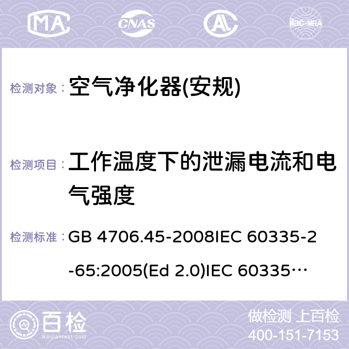 工作温度下的泄漏电流和电气强度 家用和类似用途电器的安全 空气净化器的特殊要求 GB 4706.45-2008
IEC 60335-2-65:2005(Ed 2.0)
IEC 60335-2-65:2002+A1:2008+A2:2015 13