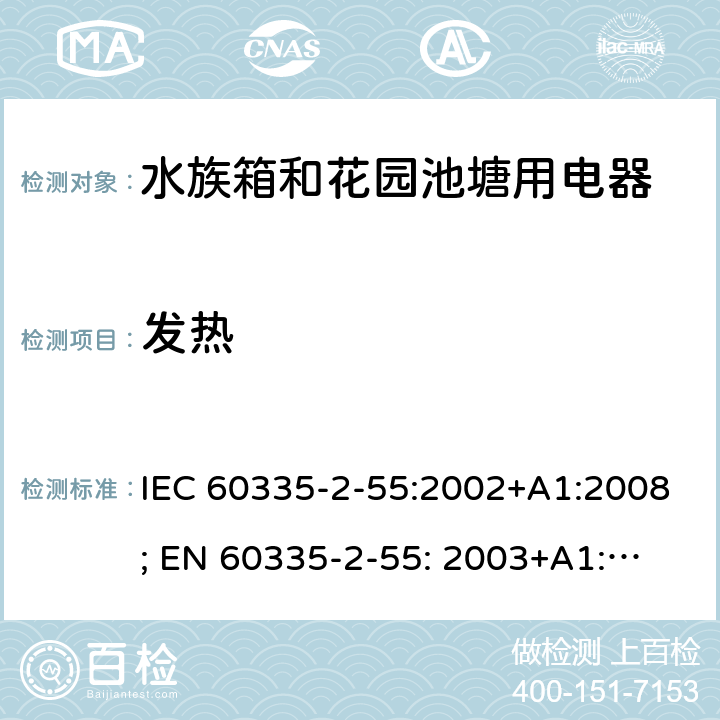 发热 家用和类似用途电器的安全　水族箱和花园池塘用电器的特殊要求 IEC 60335-2-55:2002+A1:2008; 
EN 60335-2-55: 2003+A1:2008+A11:2018;
GB 4706.67-2008;
AS/NZS 60335-2-55:2011; 11