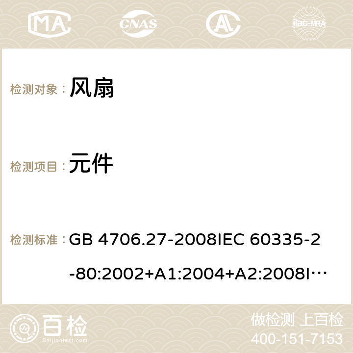 元件 家用和类似用途电器的安全 风扇的特殊要求 GB 4706.27-2008
IEC 60335-2-80:2002+A1:2004+A2:2008
IEC 60335-2-80:2015
EN 60335-2-80:2003+A1:2004+A2:2009 24