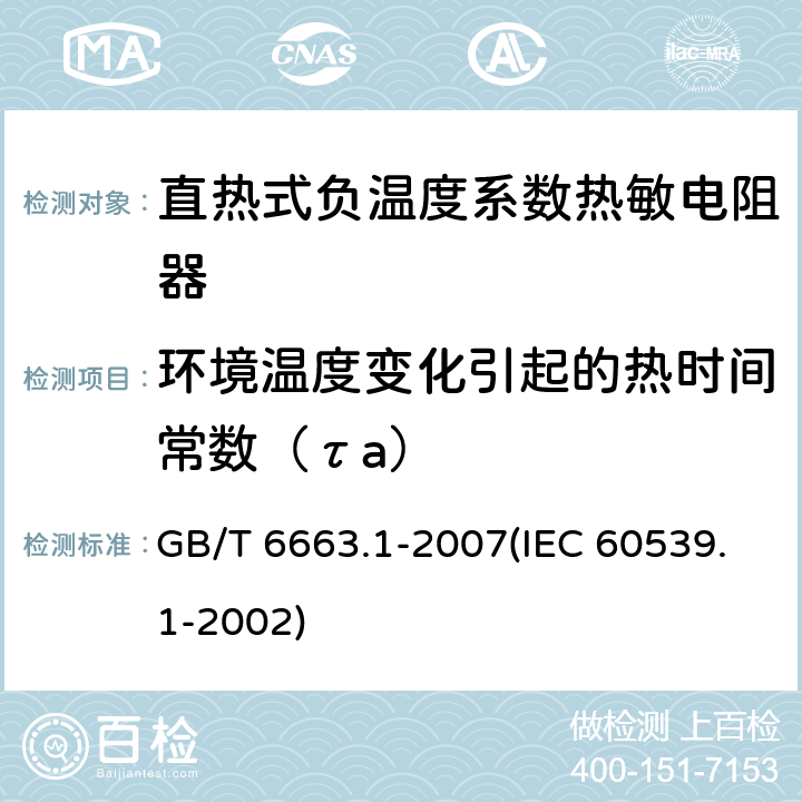 环境温度变化引起的热时间常数（τa） 直热式负温度系数热敏电阻器 第1部分：总规范 GB/T 6663.1-2007(IEC 60539.1-2002) 4.11