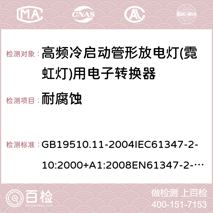 耐腐蚀 灯的控制装置第11部分：高频冷启动管形放电灯（霓虹灯）用电子换流器和变频器的特殊要求 GB19510.11-2004
IEC61347-2-10:2000+A1:2008
EN61347-2-10:2001+A1:2009
AS/NZS61347.2.10:2004
AS/NZS61347.2.10:2019 22