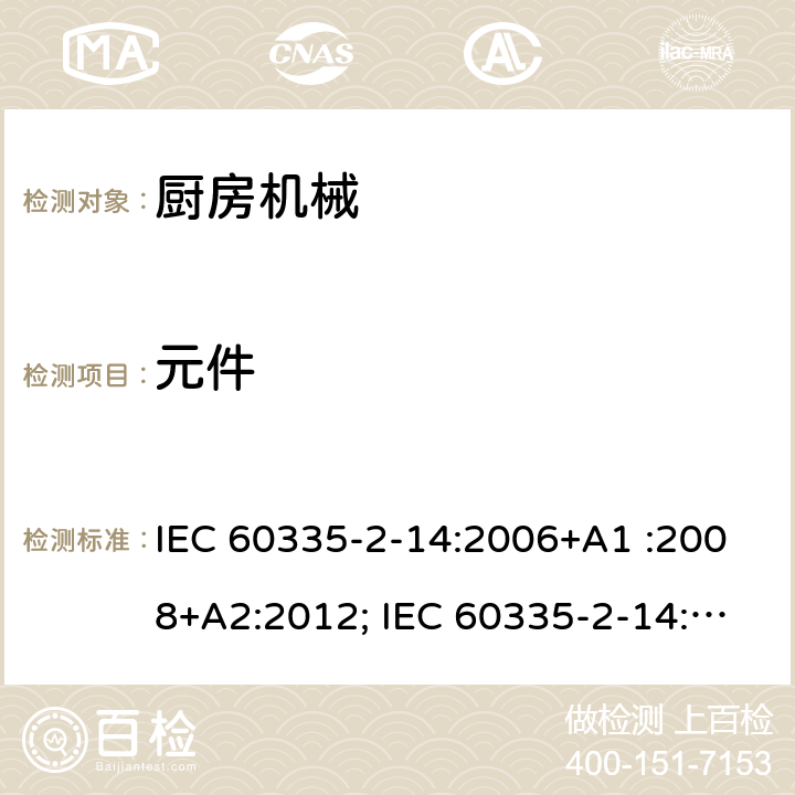 元件 家用和类似用途电器的安全　厨房机械的特殊要求 IEC 60335-2-14:2006+A1 :2008+A2:2012; IEC 60335-2-14: 2016+AMD1:2019 ; EN 60335-2-14:2006+A1 :2008+A11:2012+A12:2016; GB4706.30:2008; AS/NZS60335.2.14:2007+A1:2009; AS/NZS60335.2.14:2013; AS/NZS 60335.2.14:2017 24