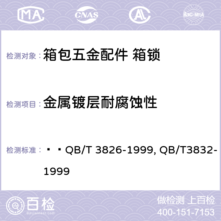 金属镀层耐腐蚀性 轻工产品金属镀层和化学处理层的耐腐蚀试验方法 中性盐雾试验(NSS)法，轻工产品金属镀层腐蚀试验结果的评价   QB/T 3826-1999, QB/T3832-1999