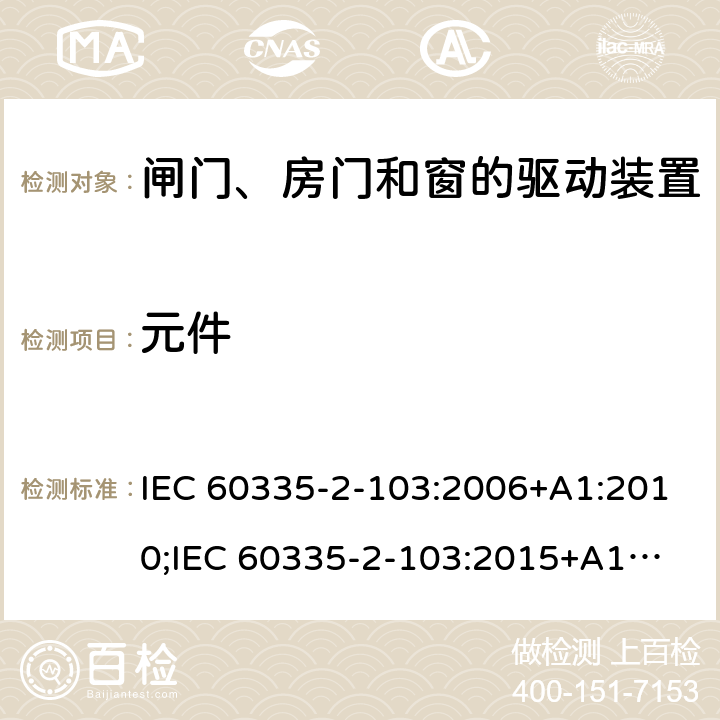 元件 家用和类似用途电器的安全　闸门、房门和窗的驱动装置的特殊要求 IEC 60335-2-103:2006+A1:2010;
IEC 60335-2-103:2015+A1:2017+A1:2019;
EN 60335-2-103:2015;
GB 4706.98:2008;
AS/NZS60335.2.103:2011;
AS/NZS60335.2.103:2016 24