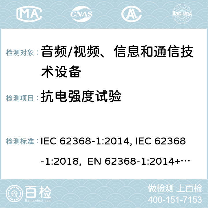 抗电强度试验 音频/视频、信息和通信技术设备-第1部分：安全要求 IEC 62368-1:2014, IEC 62368-1:2018, EN 62368-1:2014+A11:2017, EN IEC 62368-1:2020/A11:2020, BS EN IEC 62368-1:2020+A11:2020, UL 62368-1 Ed2&Ed3, AS/NZS 62368.1:2018, JIS C 62368-1:2018 5.4.9