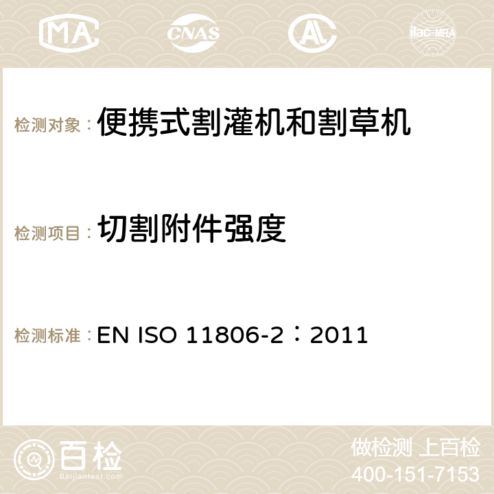 切割附件强度 ISO 11806-2:2011 农林机械 便携式割灌机和割草机安全要求和试验 第2部分：背负式动力机械 EN ISO 11806-2：2011 4.6