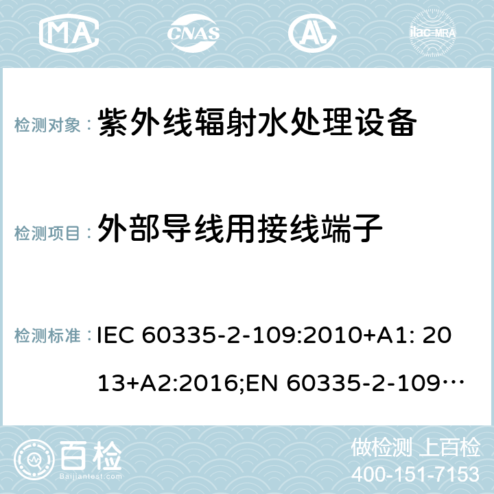 外部导线用接线端子 家用和类似用途电器安全 紫外线辐射水处理设备的特殊要求 IEC 60335-2-109:2010+A1: 2013+A2:2016;
EN 60335-2-109:2010+A1:2018+A2:2018;
AS/NZS 60335.2.109:2011+A1:2014+A2:2017 26