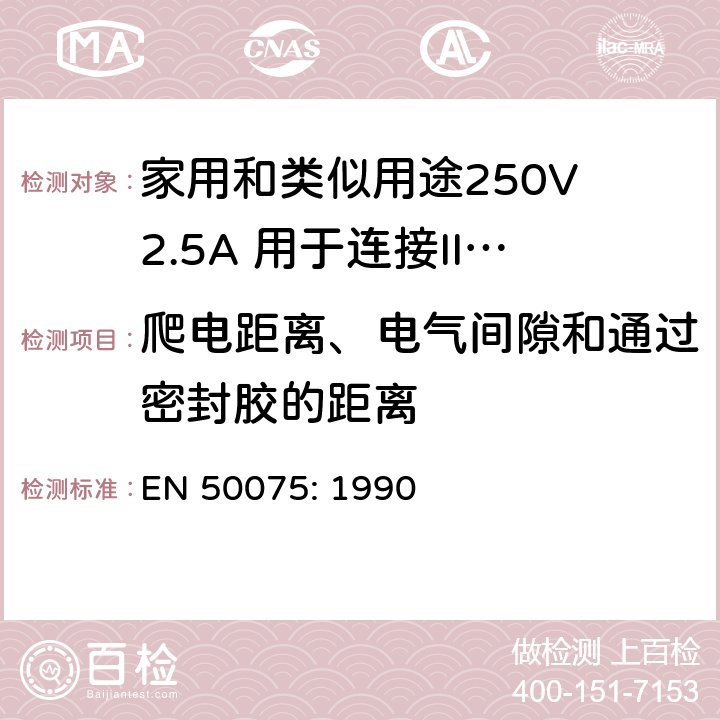 爬电距离、电气间隙和通过密封胶的距离 家用和类似用途250V 2.5A 用于连接II 类器具的不可重接线两极扁插 EN 50075: 1990 16