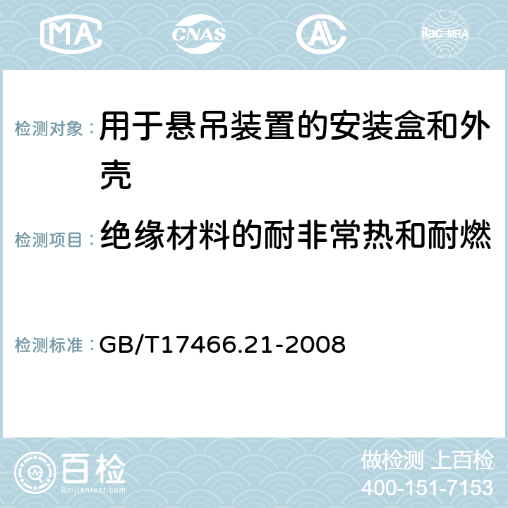 绝缘材料的耐非常热和耐燃 家用和类似用途固定式电气装置的电器附件安装盒和外壳第21部分：用于悬吊装置的安装盒和外壳的特殊要求 GB/T17466.21-2008 18