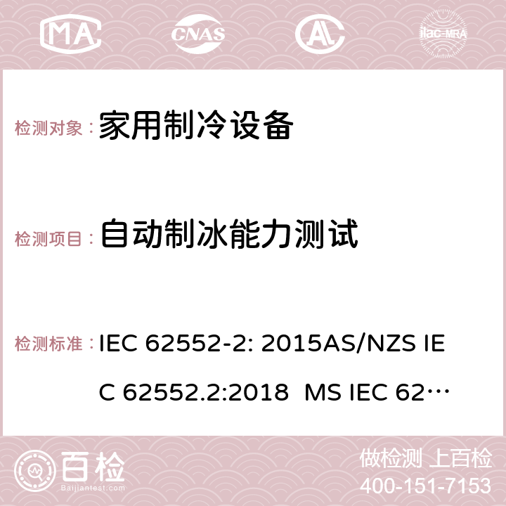 自动制冰能力测试 家用制冷设备-特性和试验方法 IEC 62552-2: 2015
AS/NZS IEC 62552.2:2018 
MS IEC 62552-2:2016
TCVN 7829: 2016
SNI IEC 62552-2:2016 
KS IEC 62552-2: 2015 
EN 62552-2:2020 9