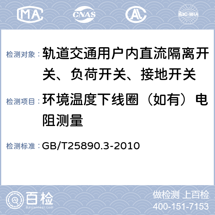 环境温度下线圈（如有）电阻测量 轨道交通 地面装置 直流开关设备 第3部分：户内直流隔离开关、负荷开关和接地开关 GB/T25890.3-2010 8.3.1.3