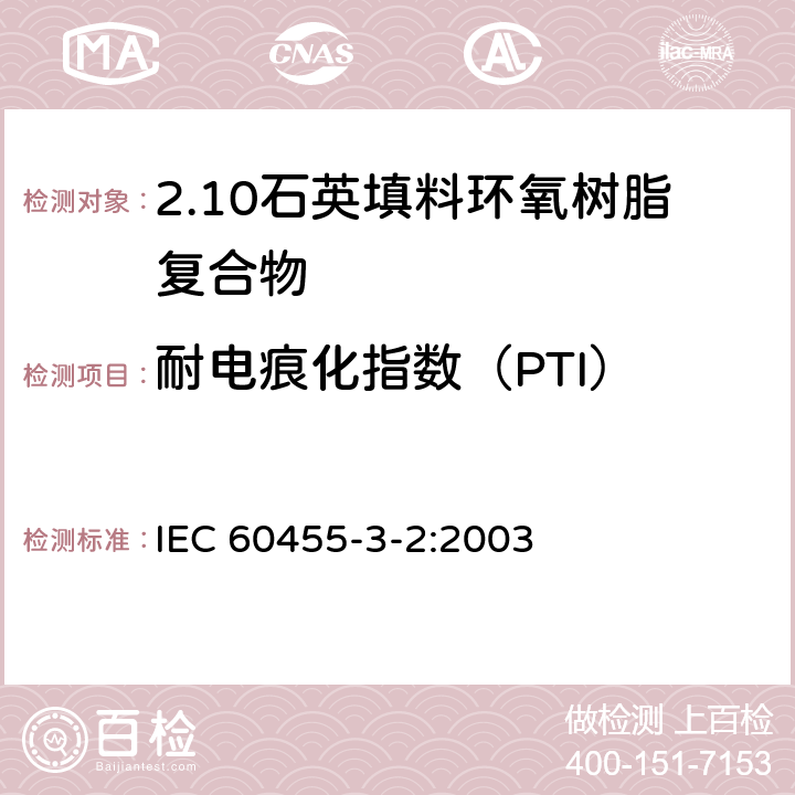 耐电痕化指数（PTI） 电气绝缘用树脂基活性复合物 第3部分：单项材料规范 第2篇：石英填料环氧树脂复合物 IEC 60455-3-2:2003 表2