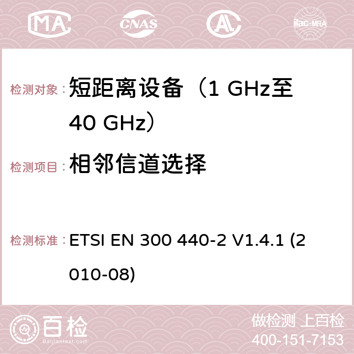 相邻信道选择 电磁兼容性和无线电频谱事项（ERM）；短距离设备；在1 GHz至40 GHz频率范围内使用的无线电设备；第2部分：涵盖R＆TTE指令第3.2条基本要求的协调EN ETSI EN 300 440-2 V1.4.1 (2010-08) 5.4.1