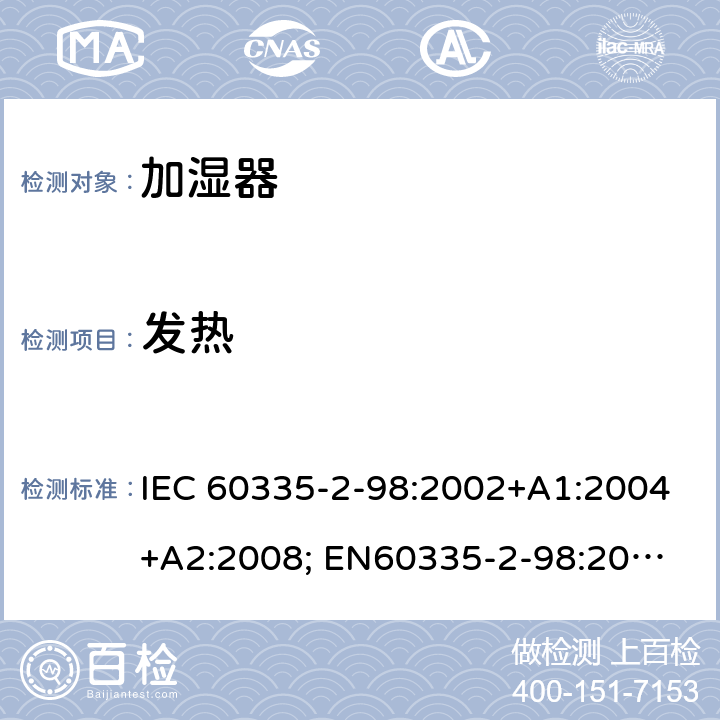 发热 家用和类似用途电器的安全　加湿器的特殊要求 IEC 60335-2-98:2002+A1:2004+A2:2008; 
EN60335-2-98:2003 +A1:2005+A2:2008+A11:2019;
GB 4706.48:2009;
AS/NZS 60335.2.98: 2005 + A1:2009 + A2:2014 11