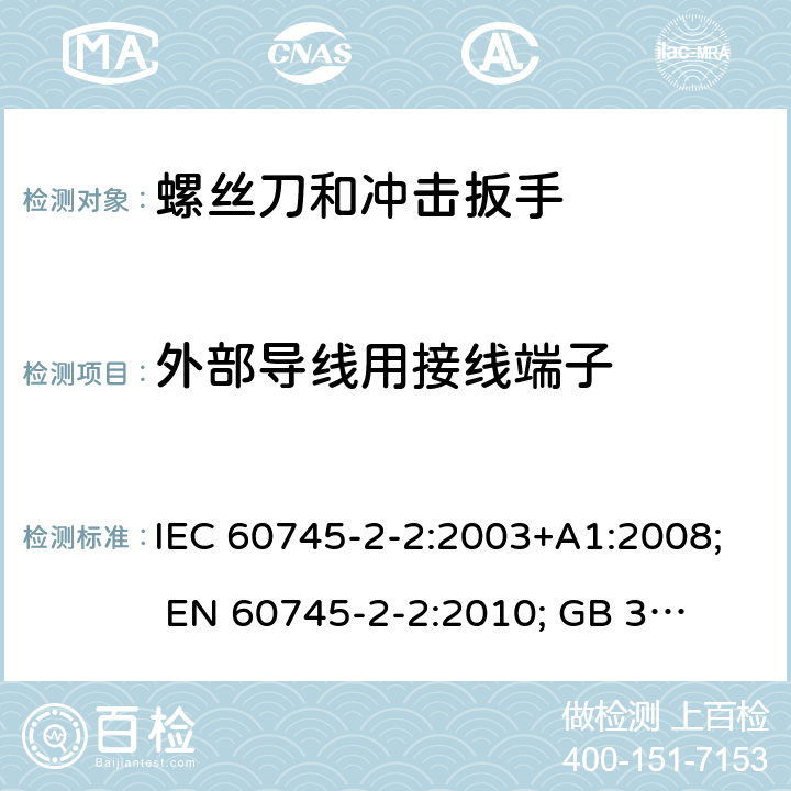 外部导线用接线端子 手持式电动工具的安全 第二部分:螺丝刀和冲击扳手的专用要求 IEC 60745-2-2:2003+A1:2008; 
EN 60745-2-2:2010; 
GB 3883.2:2005;GB 3883.2:2015;
 AN/NZS 60745.2.2:2009 25