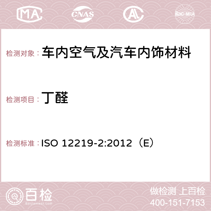 丁醛 道路车辆的内部空气第二部分：测定汽车内饰和材料的挥发性有机化合物排放的筛选法-袋子法 ISO 12219-2:2012（E）