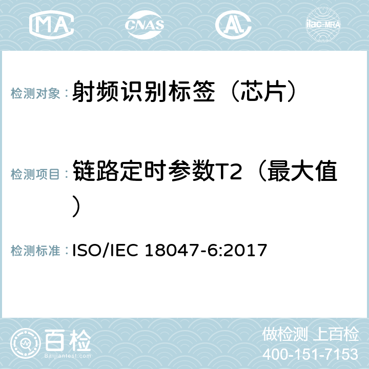 链路定时参数T2（最大值） 信息技术--射频识别设备的一致性试验方法--第6部分：860MHz-960MHz空中接口通信的试验方法 ISO/IEC 18047-6:2017 8.2.7