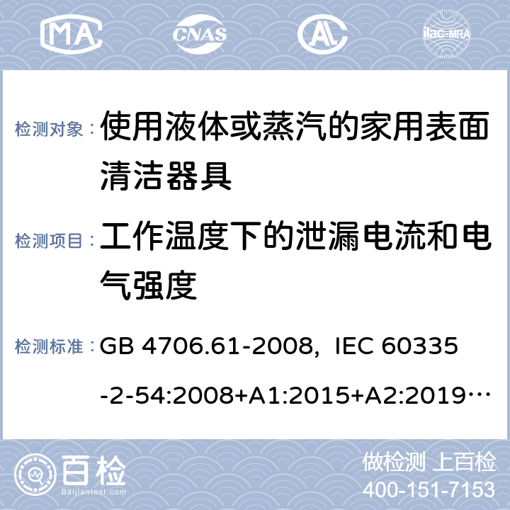 工作温度下的泄漏电流和电气强度 家用和类似用途电器的安全 使用液体或蒸汽的家用表面清洁器具的特殊要求 GB 4706.61-2008, IEC 60335-2-54:2008+A1:2015+A2:2019, EN 60335-2-54:2008+A11:2012+A1:2015, AS/NZS 60335.2.54:2010+A1:2010+ A2:2016+A3:2020 13