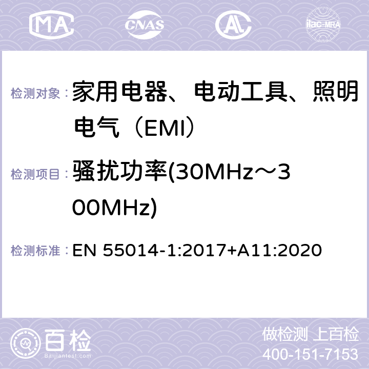 骚扰功率(30MHz～300MHz) 家用电器、电动工具和类似器具的电磁兼容要求 第1部分：发射 EN 55014-1:2017+A11:2020 4.1.2.1
