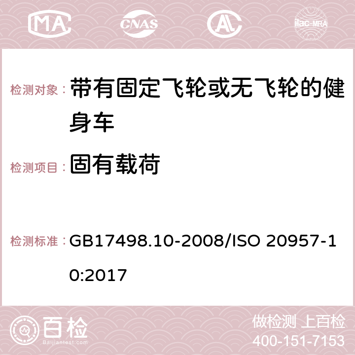 固有载荷 固定式健身器材 第10部分 带有固定飞轮或无飞轮的健身车 附加的特殊安全要求和试验方法 GB17498.10-2008/ISO 20957-10:2017 5.2,6.4/5.2,6.4,6.5,6.8