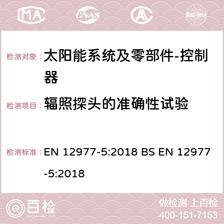 辐照探头的准确性试验 太阳能热水系统及零部件－自组装型-第5部分 控制器性能测试方法 EN 12977-5:2018 BS EN 12977-5:2018 7.2