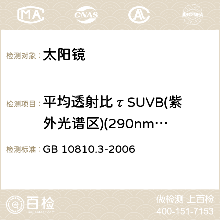 平均透射比τSUVB(紫外光谱区)(290nm～315nm) GB 10810.3-2006 眼镜镜片及相关眼镜产品 第3部分:透射比规范及测量方法
